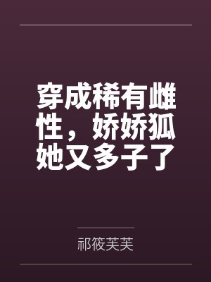 穿成稀有雌性，娇娇狐她又多子了by祁筱芙芙
