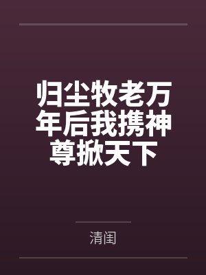 归尘牧老万年后我携神尊掀天下