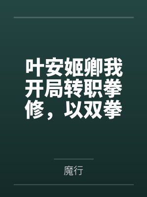 叶安姬卿我开局转职拳修，以双拳击碎命运