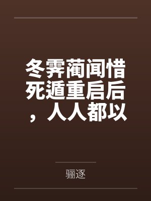 冬霁蔺闻惜死遁重启后，人人都以为我是幼崽