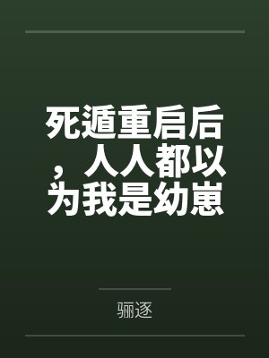 死遁重启后，人人都以为我是幼崽by骊逐