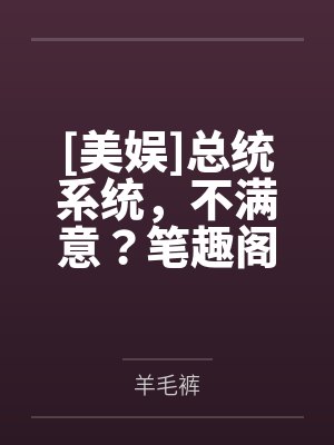 [美娱]总统系统，不满意？笔趣阁无弹窗