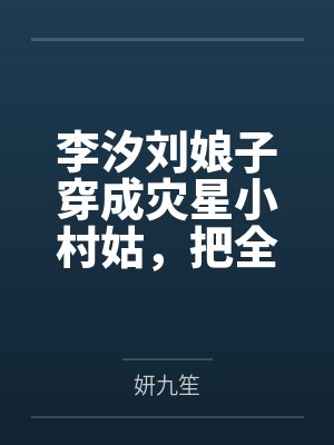 李汐刘娘子穿成灾星小村姑，把全村都带歪了