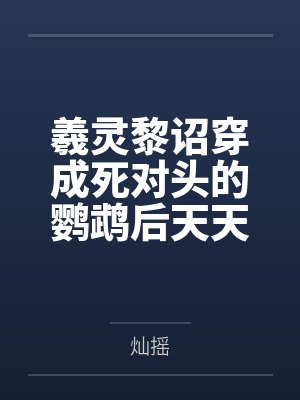羲灵黎诏穿成死对头的鹦鹉后天天骂他王八蛋