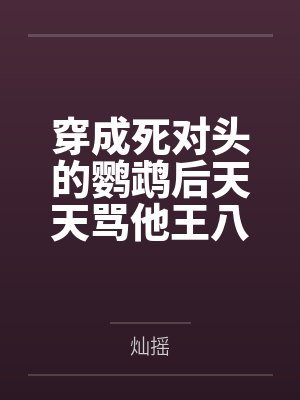 穿成死对头的鹦鹉后天天骂他王八蛋by灿摇