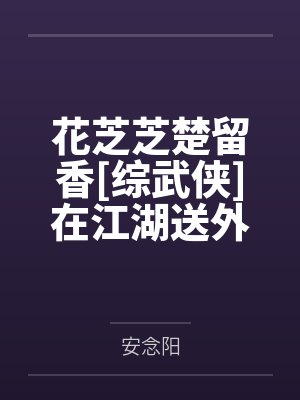 花芝芝楚留香[综武侠]在江湖送外卖