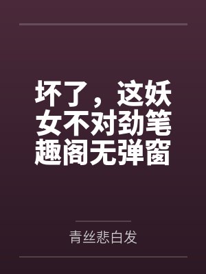 坏了，这妖女不对劲笔趣阁无弹窗
