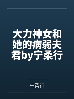 大力神女和她的病弱夫君by宁柔行