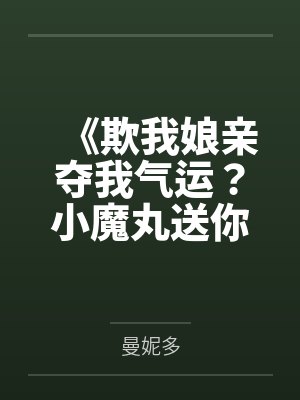 《欺我娘亲夺我气运?小魔丸送你上西天!》 《欺我娘亲夺我气运?小魔丸送你上西天!》