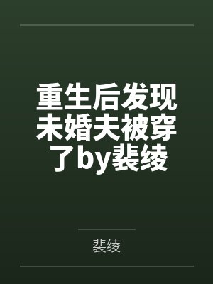 重生后发现未婚夫被穿了by裴绫