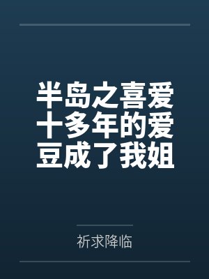 半岛之喜爱十多年的爱豆成了我姐by祈求降临