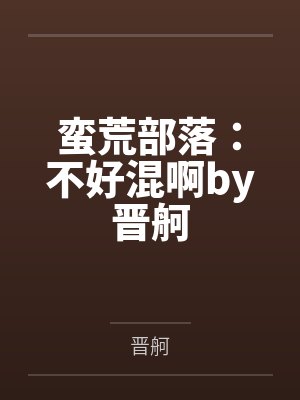 蛮荒部落：不好混啊by晋舸