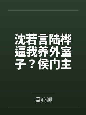 沈若言陆桦逼我养外室子？侯门主母她杀疯了