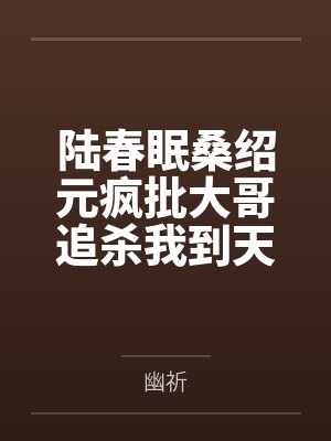 陆春眠桑绍元疯批大哥追杀我到天涯海角
