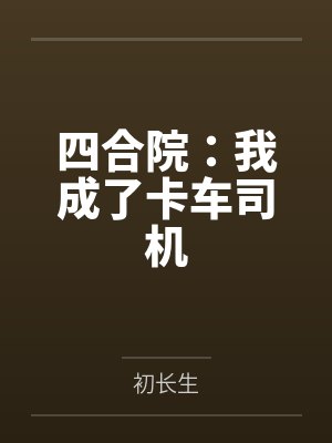 四合院:我成了卡车司机 四合院:我成了卡车司机