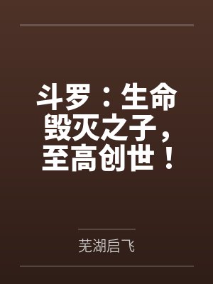 斗罗:生命毁灭之子,至高创世! 斗罗:生命毁灭之子,至高创世!
