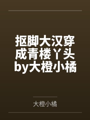 抠脚大汉穿成青楼丫头by大橙小橘