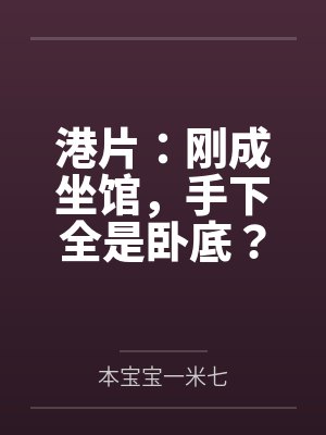港片:刚成坐馆,手下全是卧底?笔趣阁无弹窗 港片:刚成坐馆,手下全是卧底?笔趣阁无弹窗