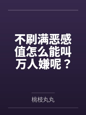 不刷满恶感值怎么能叫万人嫌呢？by桃枝丸丸