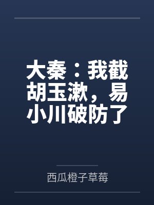 大秦：我截胡玉漱，易小川破防了by西瓜橙子草莓