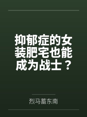 抑郁症的女装肥宅也能成为战士？by烈马蓄东南