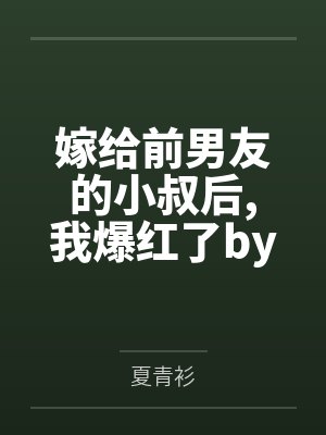 嫁给前男友的小叔后我爆红了by夏青衫