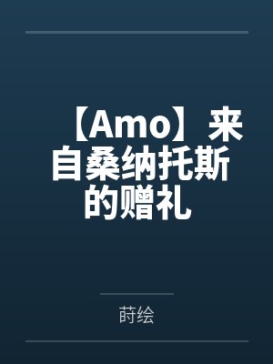 【Amo】来自桑纳托斯的赠礼 【Amo】来自桑纳托斯的赠礼