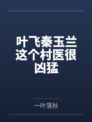 叶飞秦玉兰这个村医很凶猛