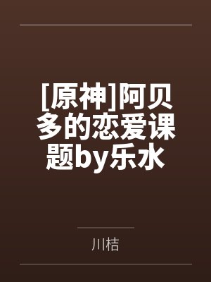 [原神]阿贝多的恋爱课题by乐水