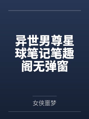 异世男尊星球笔记笔趣阁无弹窗