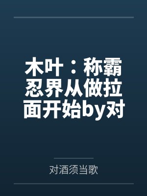 木叶：称霸忍界从做拉面开始by对酒须当歌