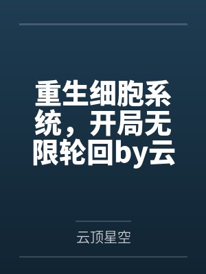 重生细胞系统，开局无限轮回by云顶星空
