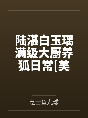 陆湛白玉璃满级大厨养狐日常[美食]