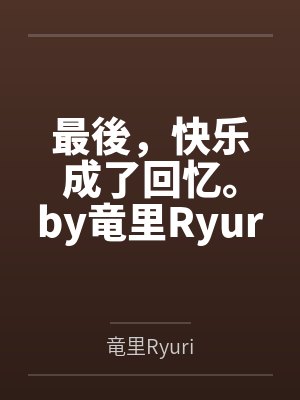 最後，快乐成了回忆。by竜里Ryuri