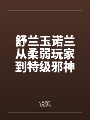 舒兰玉诺兰从柔弱玩家到特级邪神