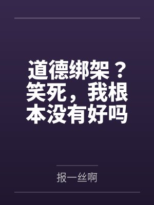 道德绑架？笑死，我根本没有好吗by报一丝啊