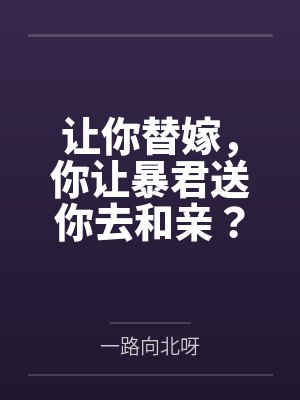 让你替嫁，你让暴君送你去和亲？by一路向北呀