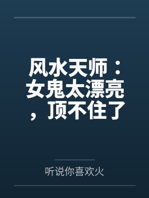 风水天师:女鬼太漂亮,顶不住了by听说你喜欢火 风水天师:女鬼太漂亮,顶不住了by听说你喜欢火
