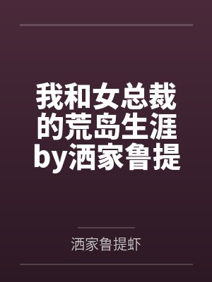 我和女总裁的荒岛生涯by洒家鲁提虾