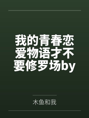 我的青春恋爱物语才不要修罗场by木鱼和我