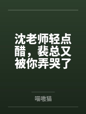 沈老师轻点醋，裴总又被你弄哭了