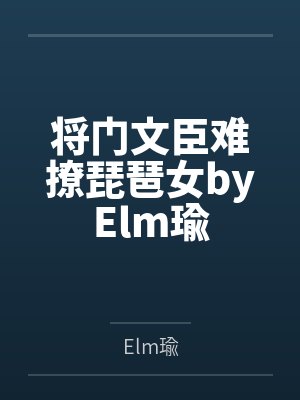将门文臣难撩琵琶女byElm瑜