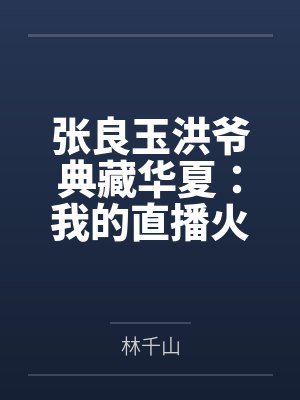 张良玉洪爷典藏华夏：我的直播火遍全网