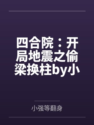 四合院：开局地震之偷梁换柱by小强等翻身