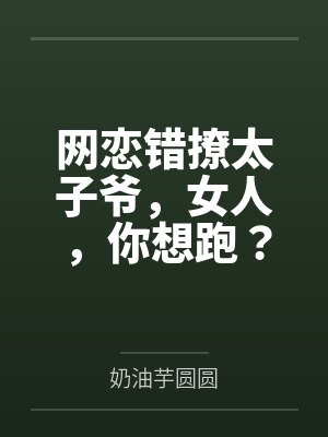 网恋错撩太子爷,女人,你想跑? 网恋错撩太子爷,女人,你想跑?