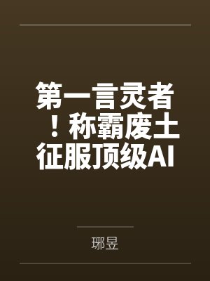 第一言灵者!称霸废土征服顶级AIby琊昱 第一言灵者!称霸废土征服顶级AIby琊昱