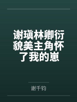 谢瑱林卿衍貌美主角怀了我的崽
