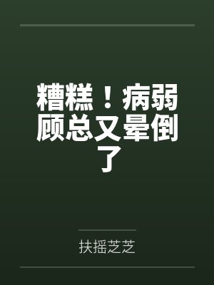 叶星瑶顾宇辰糟糕!病弱顾总又晕倒了 叶星瑶顾宇辰糟糕!病弱顾总又晕倒了