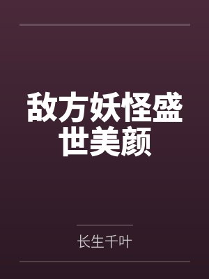 敌方妖怪盛世美颜by长生千叶 敌方妖怪盛世美颜by长生千叶