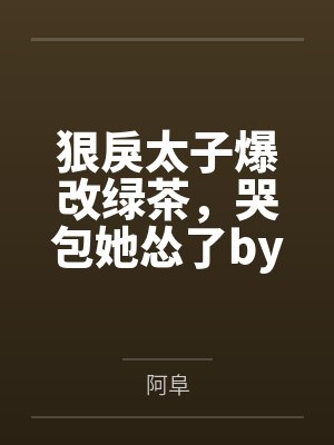 狠戾太子爆改绿茶，哭包她怂了by阿阜